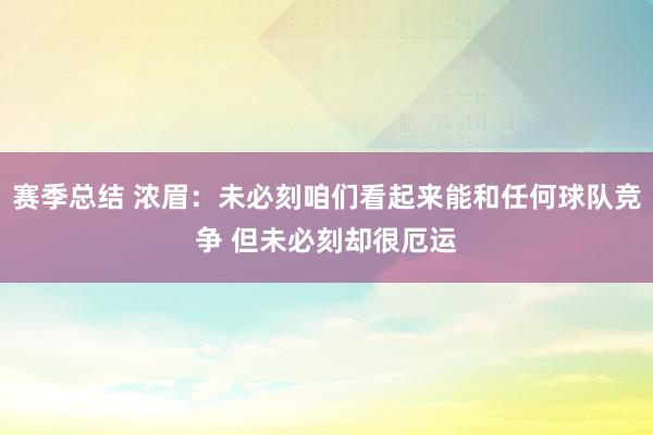 赛季总结 浓眉：未必刻咱们看起来能和任何球队竞争 但未必刻却很厄运