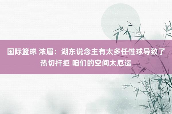 国际篮球 浓眉：湖东说念主有太多任性球导致了热切扞拒 咱们的空间太厄运