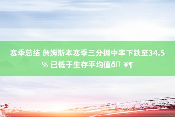 赛季总结 詹姆斯本赛季三分掷中率下跌至34.5% 已低于生存平均值🥶