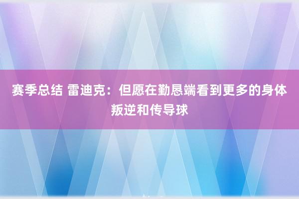 赛季总结 雷迪克：但愿在勤恳端看到更多的身体叛逆和传导球