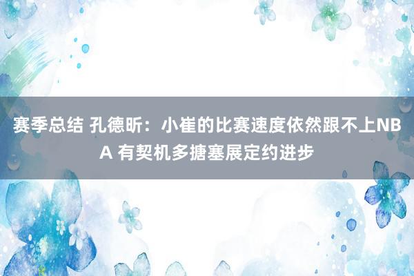 赛季总结 孔德昕：小崔的比赛速度依然跟不上NBA 有契机多搪塞展定约进步