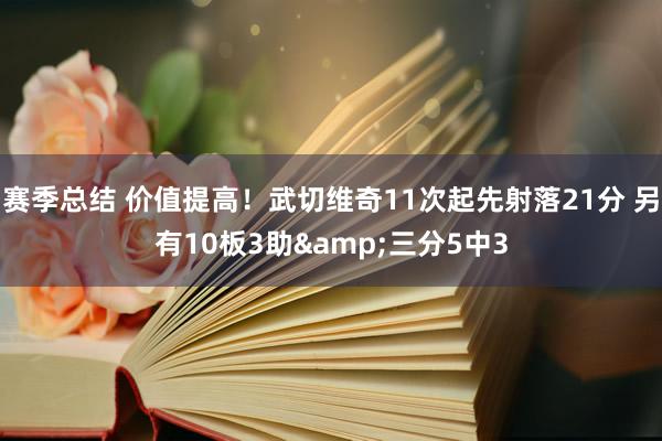 赛季总结 价值提高！武切维奇11次起先射落21分 另有10板3助&三分5中3