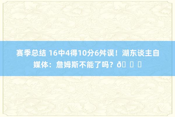 赛季总结 16中4得10分6舛误！湖东谈主自媒体：詹姆斯不能了吗？💔