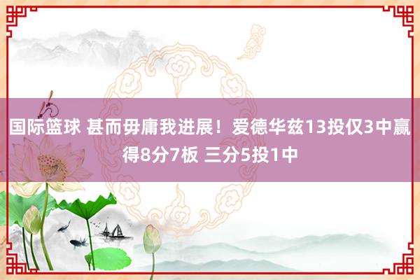 国际篮球 甚而毋庸我进展！爱德华兹13投仅3中赢得8分7板 三分5投1中