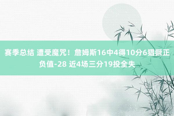 赛季总结 遭受魔咒！詹姆斯16中4得10分6猖獗正负值-28 近4场三分19投全失