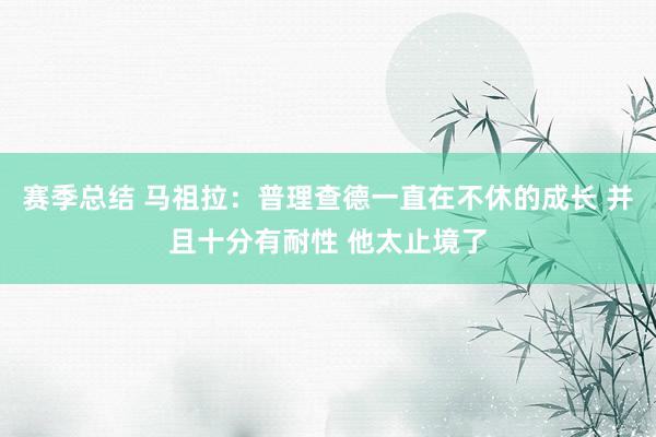 赛季总结 马祖拉：普理查德一直在不休的成长 并且十分有耐性 他太止境了