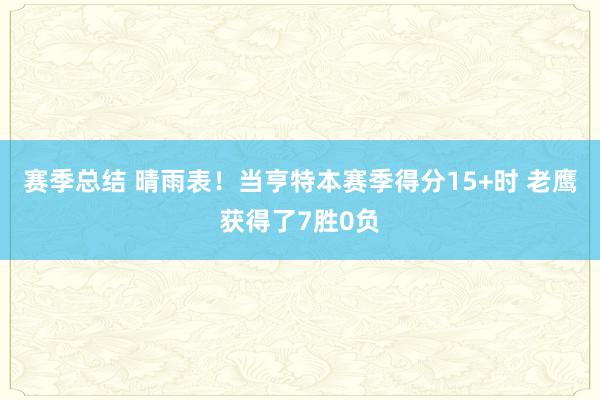 赛季总结 晴雨表！当亨特本赛季得分15+时 老鹰获得了7胜0负