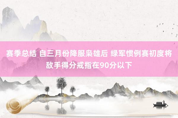 赛季总结 自三月份降服枭雄后 绿军惯例赛初度将敌手得分戒指在90分以下