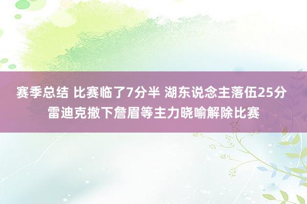 赛季总结 比赛临了7分半 湖东说念主落伍25分 雷迪克撤下詹眉等主力晓喻解除比赛