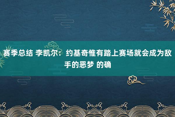 赛季总结 李凯尔：约基奇惟有踏上赛场就会成为敌手的恶梦 的确