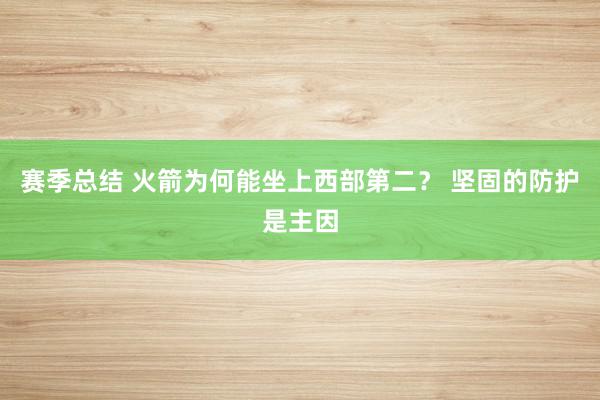 赛季总结 火箭为何能坐上西部第二？ 坚固的防护是主因