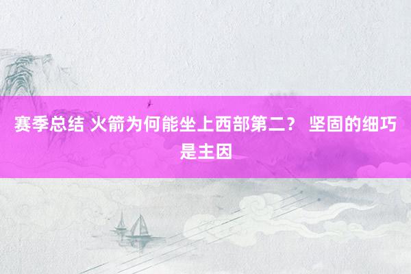 赛季总结 火箭为何能坐上西部第二？ 坚固的细巧是主因