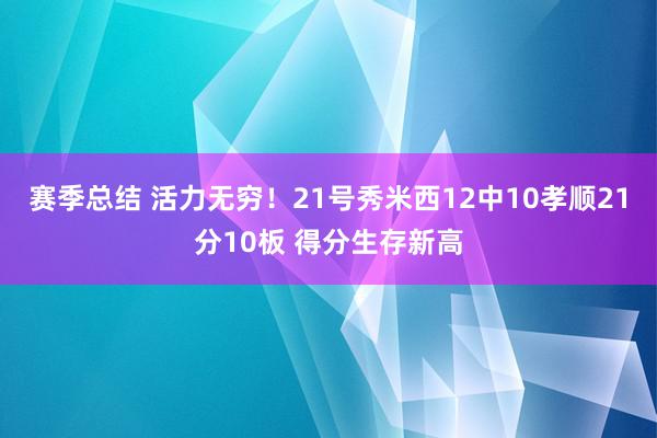 赛季总结 活力无穷！21号秀米西12中10孝顺21分10板 得分生存新高