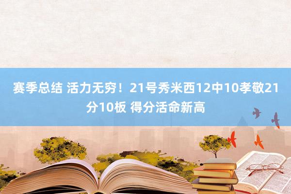 赛季总结 活力无穷！21号秀米西12中10孝敬21分10板 得分活命新高