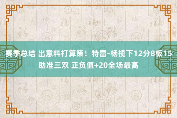 赛季总结 出意料打算策！特雷-杨揽下12分8板15助准三双 正负值+20全场最高