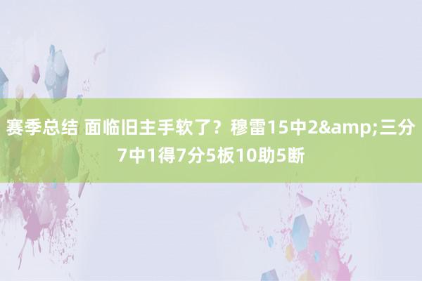 赛季总结 面临旧主手软了？穆雷15中2&三分7中1得7分5板10助5断