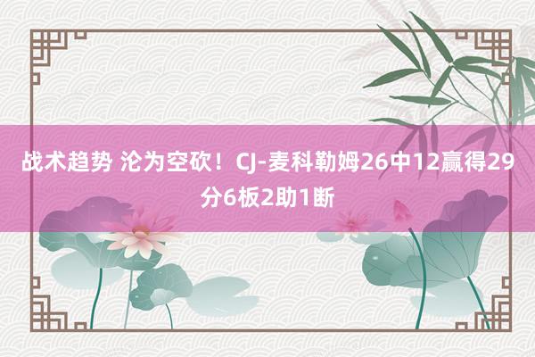 战术趋势 沦为空砍！CJ-麦科勒姆26中12赢得29分6板2助1断