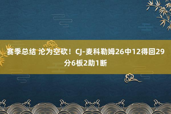 赛季总结 沦为空砍！CJ-麦科勒姆26中12得回29分6板2助1断