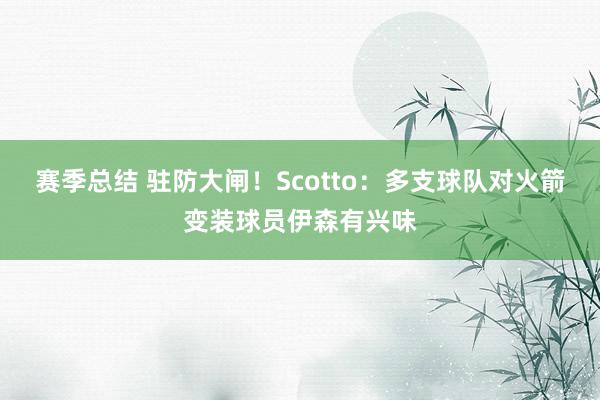 赛季总结 驻防大闸！Scotto：多支球队对火箭变装球员伊森有兴味