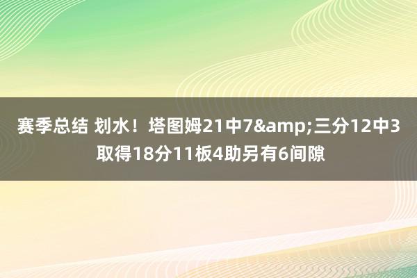 赛季总结 划水！塔图姆21中7&三分12中3 取得18分11板4助另有6间隙