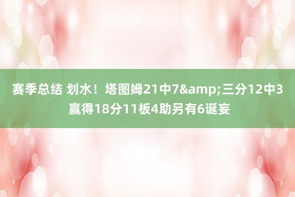 赛季总结 划水！塔图姆21中7&三分12中3 赢得18分11板4助另有6诞妄