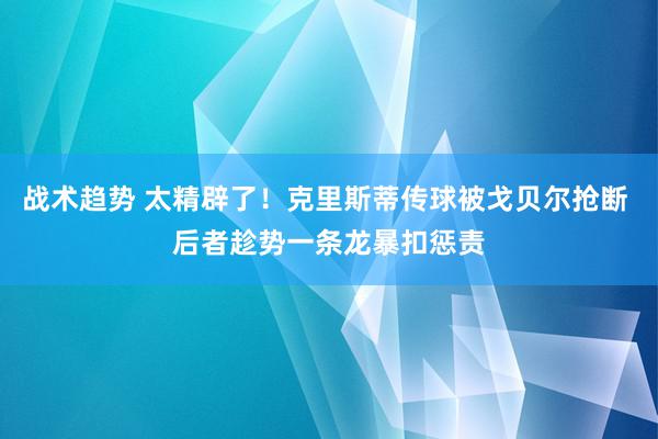 战术趋势 太精辟了！克里斯蒂传球被戈贝尔抢断 后者趁势一条龙暴扣惩责