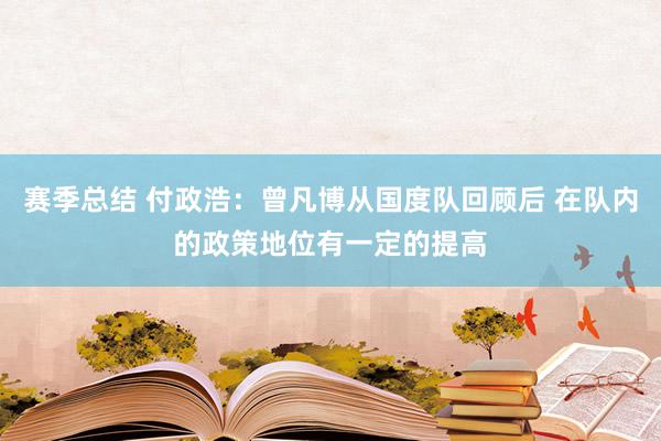 赛季总结 付政浩：曾凡博从国度队回顾后 在队内的政策地位有一定的提高