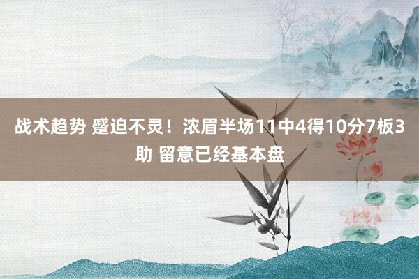 战术趋势 蹙迫不灵！浓眉半场11中4得10分7板3助 留意已经基本盘