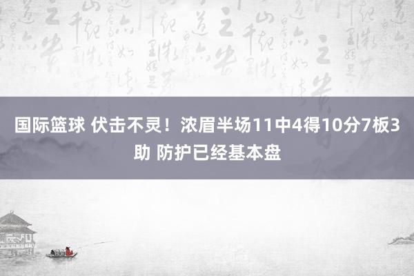 国际篮球 伏击不灵！浓眉半场11中4得10分7板3助 防护已经基本盘