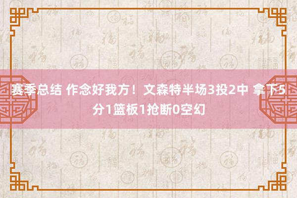 赛季总结 作念好我方！文森特半场3投2中 拿下5分1篮板1抢断0空幻