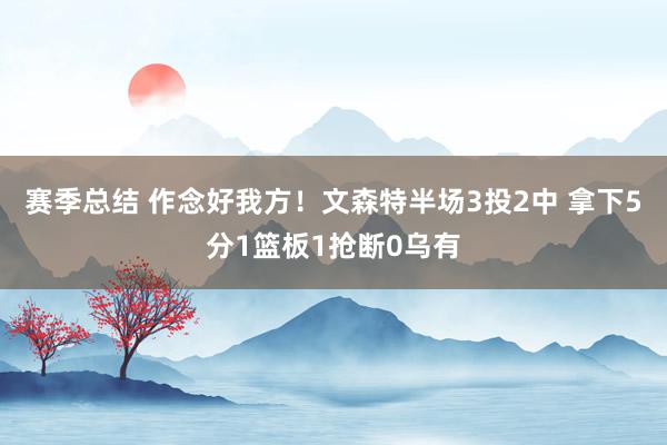 赛季总结 作念好我方！文森特半场3投2中 拿下5分1篮板1抢断0乌有