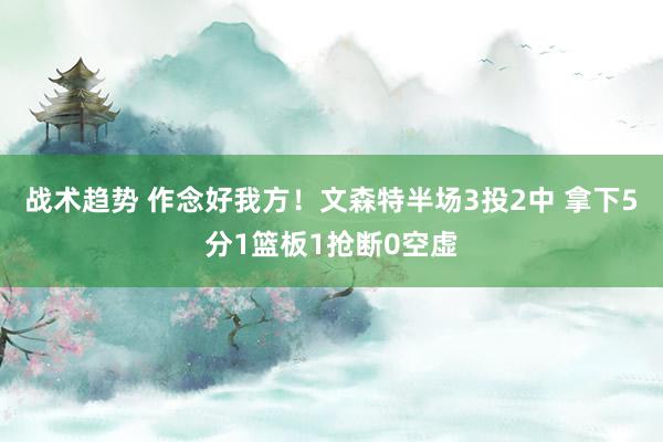 战术趋势 作念好我方！文森特半场3投2中 拿下5分1篮板1抢断0空虚