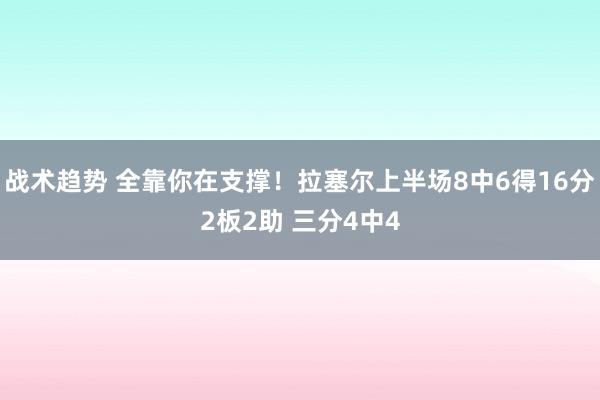 战术趋势 全靠你在支撑！拉塞尔上半场8中6得16分2板2助 三分4中4