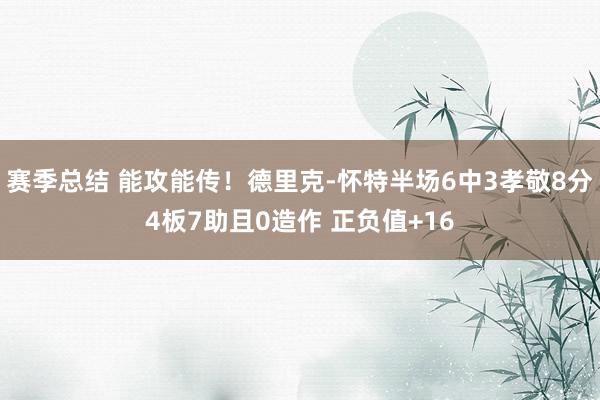 赛季总结 能攻能传！德里克-怀特半场6中3孝敬8分4板7助且0造作 正负值+16