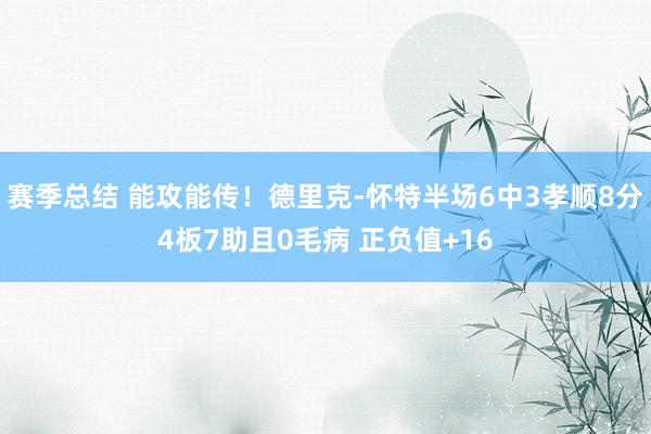 赛季总结 能攻能传！德里克-怀特半场6中3孝顺8分4板7助且0毛病 正负值+16