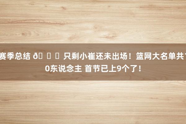 赛季总结 👀只剩小崔还未出场！篮网大名单共10东说念主 首节已上9个了！