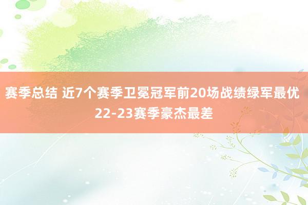 赛季总结 近7个赛季卫冕冠军前20场战绩绿军最优 22-23赛季豪杰最差