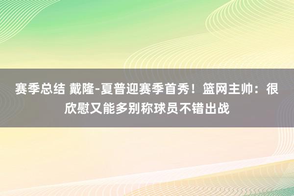 赛季总结 戴隆-夏普迎赛季首秀！篮网主帅：很欣慰又能多别称球员不错出战