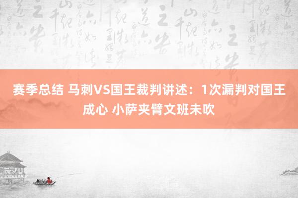 赛季总结 马刺VS国王裁判讲述：1次漏判对国王成心 小萨夹臂文班未吹