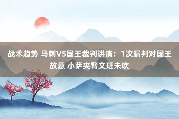 战术趋势 马刺VS国王裁判讲演：1次漏判对国王故意 小萨夹臂文班未吹