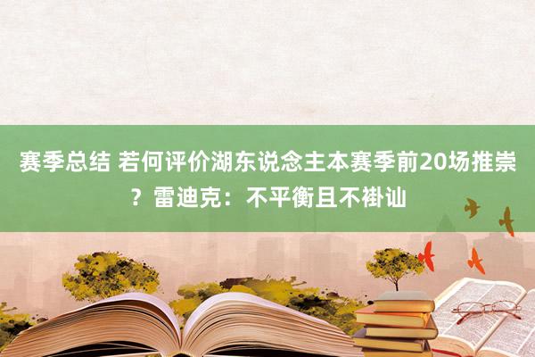 赛季总结 若何评价湖东说念主本赛季前20场推崇？雷迪克：不平衡且不褂讪