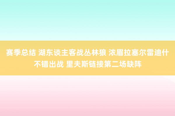 赛季总结 湖东谈主客战丛林狼 浓眉拉塞尔雷迪什不错出战 里夫斯链接第二场缺阵