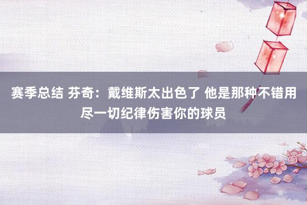 赛季总结 芬奇：戴维斯太出色了 他是那种不错用尽一切纪律伤害你的球员