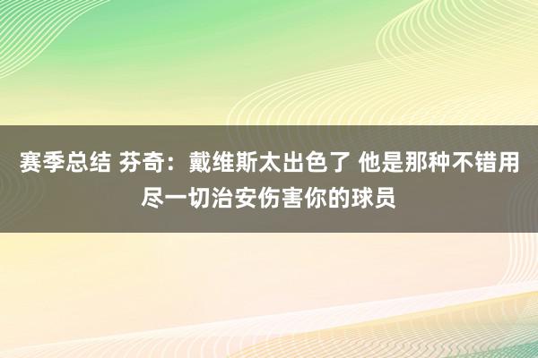 赛季总结 芬奇：戴维斯太出色了 他是那种不错用尽一切治安伤害你的球员