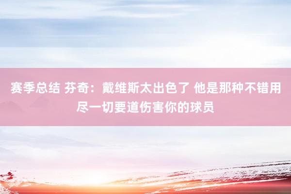 赛季总结 芬奇：戴维斯太出色了 他是那种不错用尽一切要道伤害你的球员